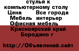 стулья к компьютерному столу › Цена ­ 1 - Все города Мебель, интерьер » Офисная мебель   . Красноярский край,Бородино г.